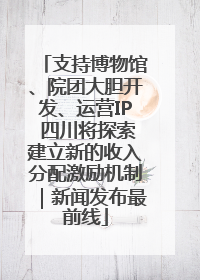 支持博物馆、院团大胆开发、运营IP 四川将探索建立新的收入分配激励机制｜新闻发布最前线