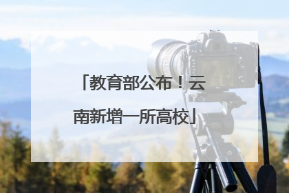 教育部公布！云南新增一所高校