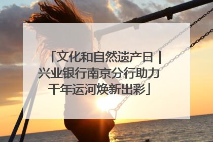 文化和自然遗产日｜兴业银行南京分行助力千年运河焕新出彩
