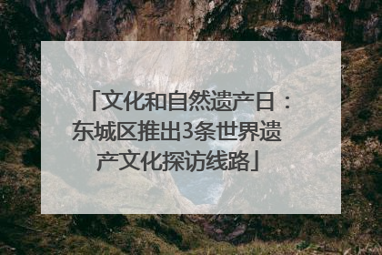 文化和自然遗产日：东城区推出3条世界遗产文化探访线路