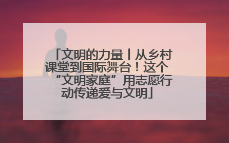 文明的力量丨从乡村课堂到国际舞台！这个“文明家庭”用志愿行动传递爱与文明