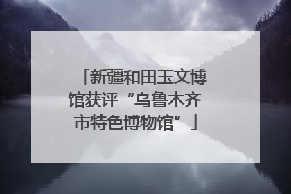 新疆和田玉文博馆获评“乌鲁木齐市特色博物馆”