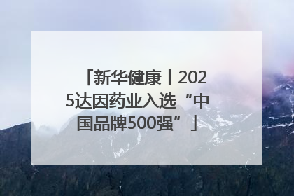 新华健康丨2025达因药业入选“中国品牌500强”