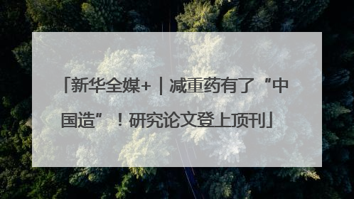 新华全媒+｜减重药有了“中国造”！研究论文登上顶刊