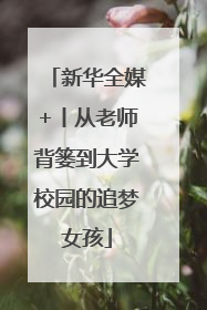 新华全媒+丨从老师背篓到大学校园的追梦女孩