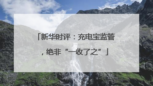 新华时评：充电宝监管，绝非“一收了之”