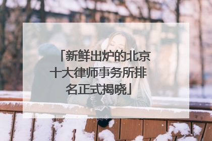 新鲜出炉的北京十大律师事务所排名正式揭晓
