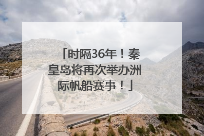 时隔36年！秦皇岛将再次举办洲际帆船赛事！