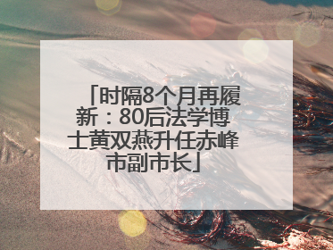 时隔8个月再履新：80后法学博士黄双燕升任赤峰市副市长