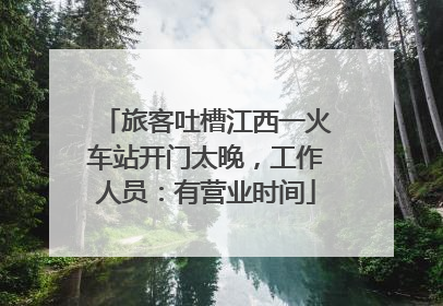 旅客吐槽江西一火车站开门太晚，工作人员：有营业时间