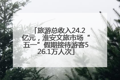 旅游总收入24.2亿元，淮安文旅市场“五一”假期接待游客526.1万人次