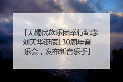 无锡民族乐团举行纪念刘天华诞辰130周年音乐会，发布新音乐季