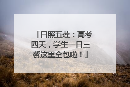 日照五莲：高考四天，学生一日三餐这里全包啦！