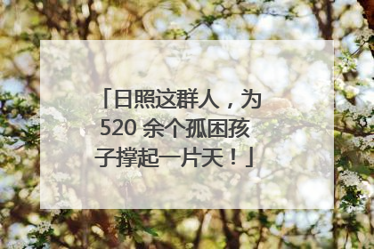 日照这群人，为 520 余个孤困孩子撑起一片天！
