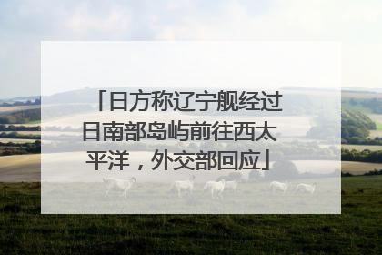 日方称辽宁舰经过日南部岛屿前往西太平洋，外交部回应