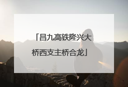昌九高铁隆兴大桥西支主桥合龙