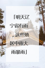 明天辽宁省有雨，这些地区中雨大雨暴雨