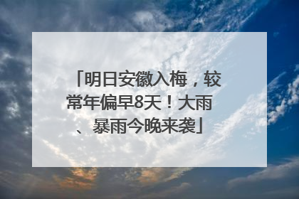 明日安徽入梅，较常年偏早8天！大雨、暴雨今晚来袭