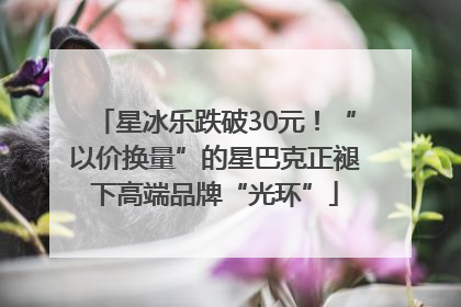 星冰乐跌破30元！“以价换量”的星巴克正褪下高端品牌“光环”