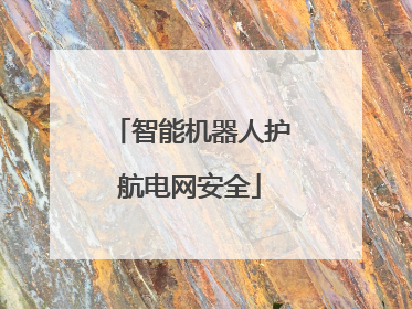 智能机器人护航电网安全