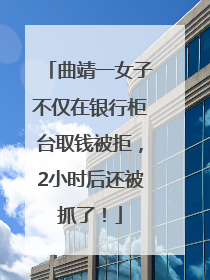 曲靖一女子不仅在银行柜台取钱被拒，2小时后还被抓了！