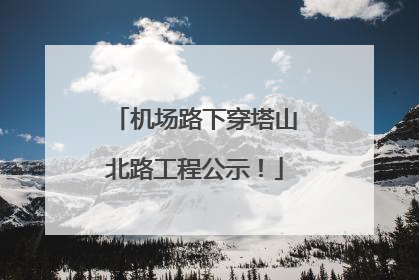 机场路下穿塔山北路工程公示！