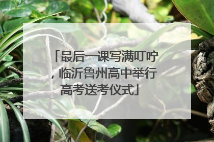 最后一课写满叮咛，临沂鲁州高中举行高考送考仪式