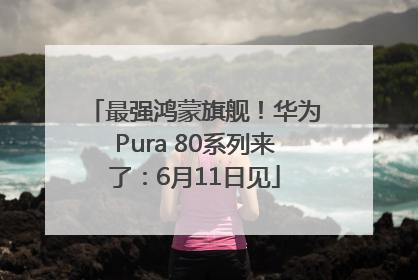 最强鸿蒙旗舰！华为Pura 80系列来了：6月11日见