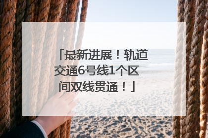 最新进展！轨道交通6号线1个区间双线贯通！