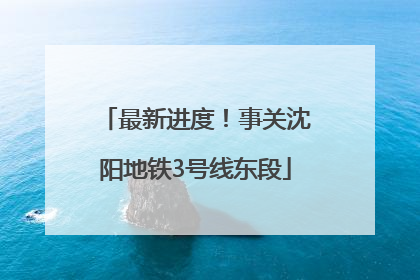 最新进度！事关沈阳地铁3号线东段