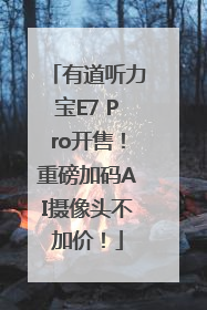 有道听力宝E7 Pro开售！重磅加码AI摄像头不加价！