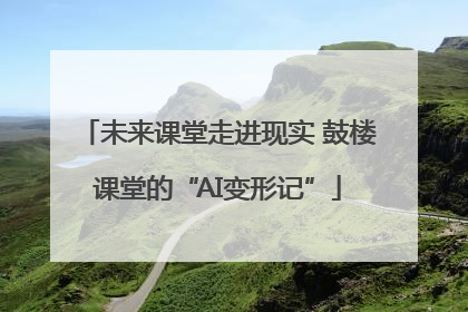 未来课堂走进现实 鼓楼课堂的“AI变形记”