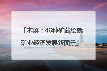 本溪：46种矿藏绘就矿业经济发展新图景