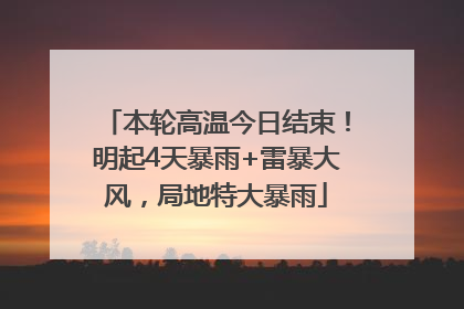 本轮高温今日结束！明起4天暴雨+雷暴大风，局地特大暴雨