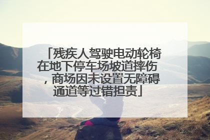 残疾人驾驶电动轮椅在地下停车场坡道摔伤，商场因未设置无障碍通道等过错担责