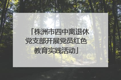 株洲市四中离退休党支部开展党员红色教育实践活动