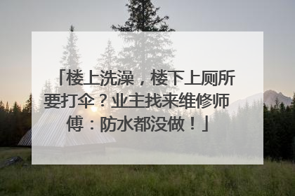 楼上洗澡，楼下上厕所要打伞？业主找来维修师傅：防水都没做！