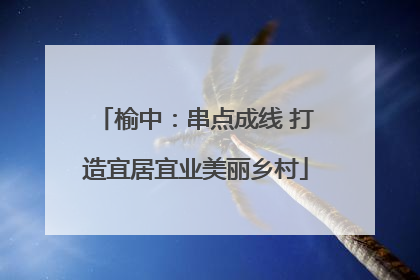 榆中：串点成线 打造宜居宜业美丽乡村