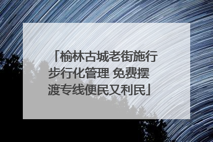 榆林古城老街施行步行化管理 免费摆渡专线便民又利民