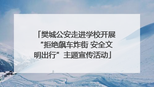 樊城公安走进学校开展“拒绝飙车炸街 安全文明出行”主题宣传活动