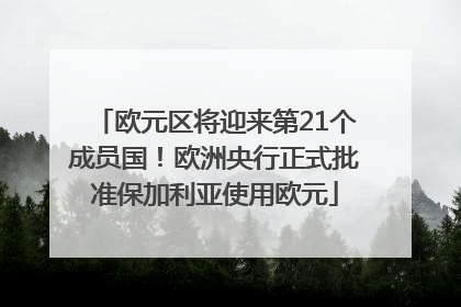 欧元区将迎来第21个成员国！欧洲央行正式批准保加利亚使用欧元