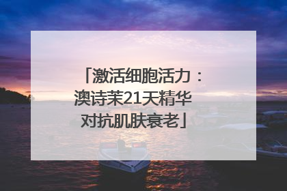 激活细胞活力：澳诗茉21天精华对抗肌肤衰老