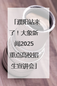 濮阳站来了！大象新闻2025重点高校招生宣讲会