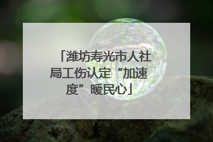 潍坊寿光市人社局工伤认定“加速度”暖民心