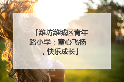 潍坊潍城区青年路小学：童心飞扬，快乐成长
