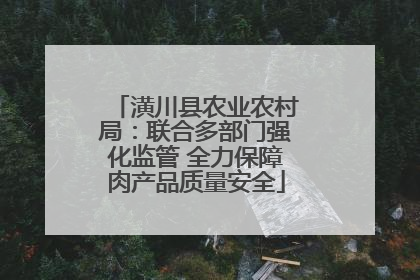 潢川县农业农村局：联合多部门强化监管 全力保障肉产品质量安全