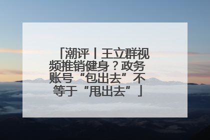 潮评丨王立群视频推销健身？政务账号“包出去”不等于“甩出去”