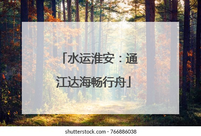 水运淮安：通江达海畅行舟