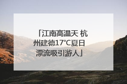 江南高温天 杭州建德17℃夏日漂流吸引游人