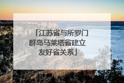 江苏省与所罗门群岛马莱塔省建立友好省关系